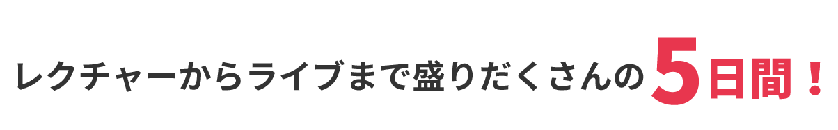 レクチャーからライブまで盛りだくさんの5日間